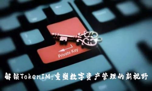 解锁TokenIM：重塑数字资产管理的新视野